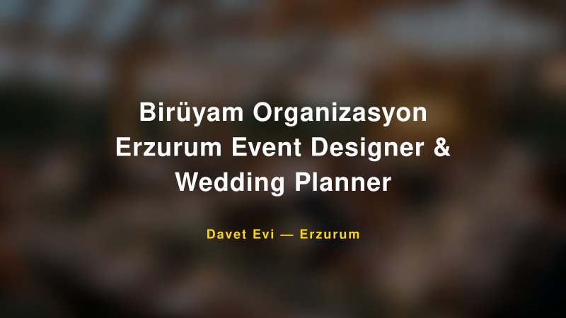 Birüyam Organizasyon Erzurum Event Designer & Wedding Planner — Erzurum Kır Düğünü Mekanı Rehberi