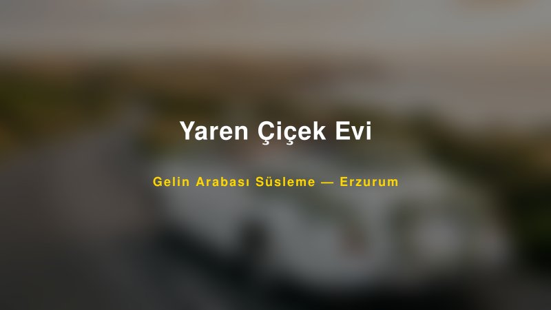 Yaren Çiçek Evi Erzurum Gelin Arabası Süsleme