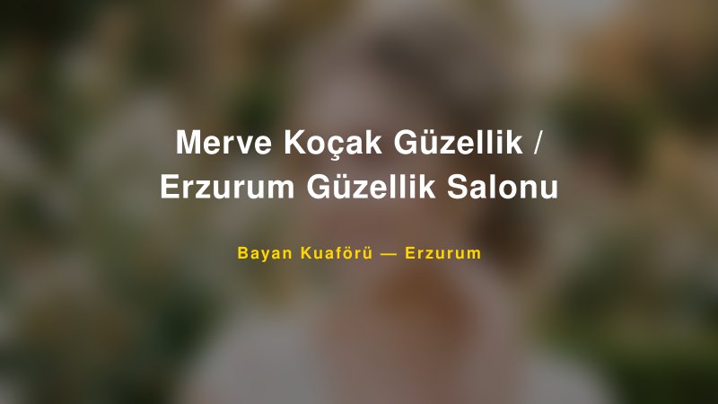 Merve Koçak Güzellik / Erzurum Güzellik Salonu — Erzurum Kır Düğünü Mekanı Rehberi
