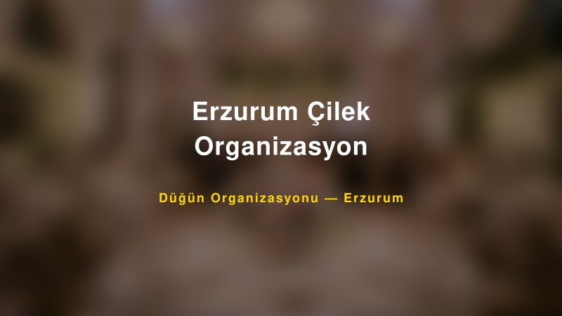 Erzurum Çilek Organizasyon — Erzurum Kır Düğünü Mekanı Rehberi