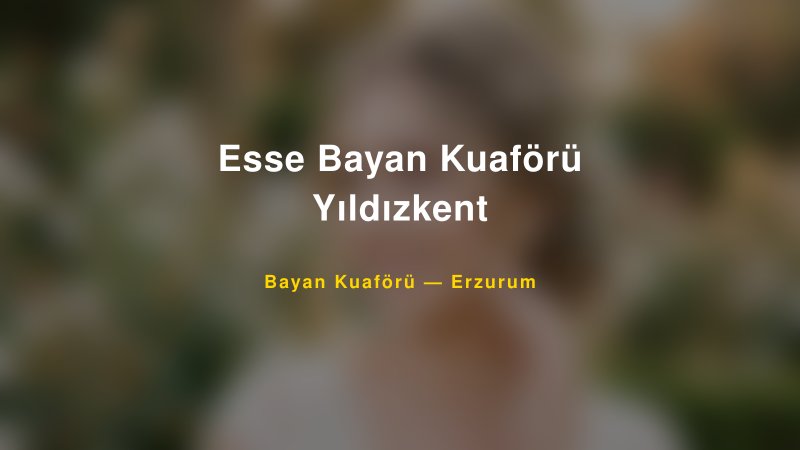 Esse Bayan Kuaförü Yıldızkent Erzurum Kadın Kuaförü & Gelin Saçı