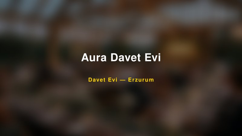 Aura Davet Evi Nişan ve Davet Organizasyonu İpuçları